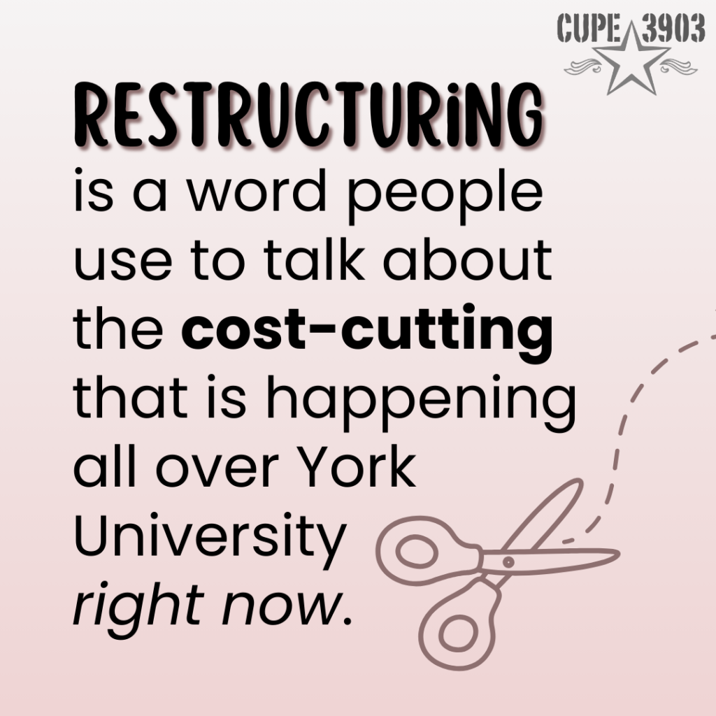 A pale gradient graphic, with the CUPE 3903 logo and an image of scissors with a dashed line to cut. The text reads: Restructuring is a word people use to talk about the cost-cutting that is happening all over York University right now.