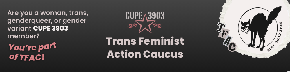 A dark gray graphic with the CUPE 3903 logo and the TFAC logo (a snarling black cat, with collage style letters that spell TFAC. The graphic’s text reads: Trans Feminist Action Caucus. Are you a woman, trans, genderqueer, or gender variant CUPE 3903 member? You’re part of TFAC!