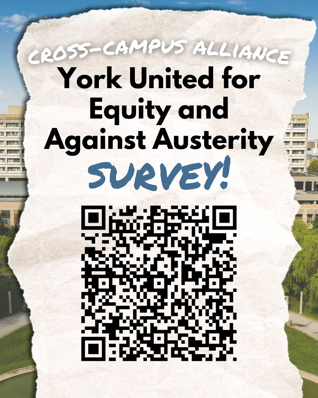 A photo of York University campus with superimposed paper and a QR code leading to a survey link. The text reads: Cross-Campus Alliance. York United for Equity and Against Austerity Survey! The survey link is https://docs.google.com/forms/d/e/1FAIpQLSfohiNVllK1kDM9qLio1zWWMKyPnmX4o7GfwBV-yyjLXZHmgA/viewform