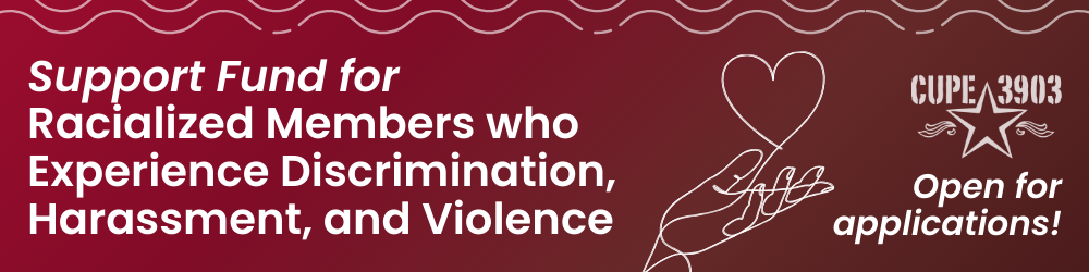 A red, brown, and black gradient graphic with the CUPE 3903 logo, wavy framing lines, and an image of an outstretched hand producing a heart. The graphic’s text reads: Support Fund for Racialized Members who Experience Discrimination, Harassment, and Violence. Open for applications!