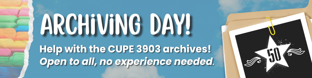 A cloudy graphic with imagery of rainbow coloured folders and an overlaid folder with a polaroid clipped to it showing the CUPE 3903 logo star and flourishes, displaying the number 50. The graphic’s text reads: Archiving Day! Help out with the CUPE 3903 archives! Open to all, no experience needed. 