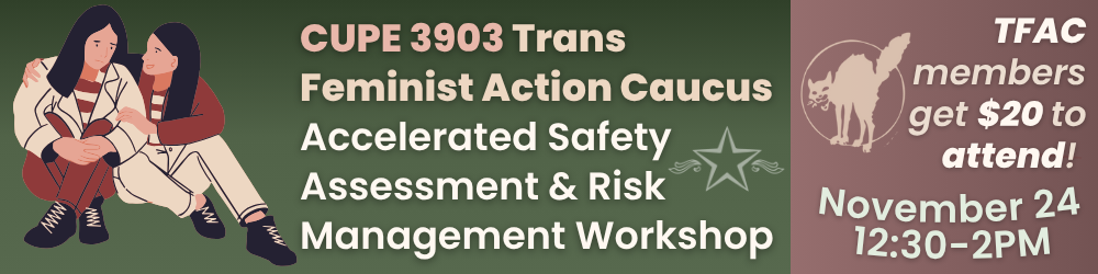 A green and brown graphic with the CUPE 3903 star and flourishes, the TFAC logo, and an image of two seated individuals, one comforting the other. The graphic’s text reads: CUPE 3903 Trans Feminist Action Caucus. Accelerated Safety Assessment & Risk Management Workshop. TFAC members get $20 to attend! November 24. 12:30-2PM.