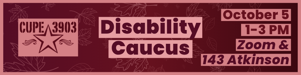 A burgundy graphic with the CUPE 3903 logo and imagery of falling leaves. The text reads: Disability Caucus. October 5, 1-3PM, Zoom & 143 Atkinson.